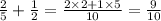 \frac{2}{5} + \frac{1}{2} = \frac{2 \times 2 + 1 \times 5}{10} = \frac{9}{10}