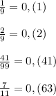 \frac{1}{9}=0,(1)\\\\\frac{2}{9}=0,(2)\\\\\frac{41}{99}=0,(41)\\\\\frac{7}{11}=0,(63)