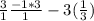 \frac{3}{1} \frac{-1*3}{1} -3(\frac{1}{3})