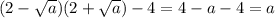 (2- \sqrt{a} )(2 + \sqrt{a} ) - 4 = 4 - a - 4 = a \\