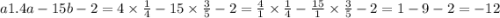 a1.4a - 15b - 2 = 4 \times \frac{1}{4} - 15 \times \frac{3}{5} - 2 = \frac{4}{1} \times \frac{1}{4} - \frac{15}{1} \times \frac{3}{5} - 2 = 1 - 9 - 2 = - 12