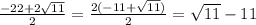 \frac{-22+2\sqrt{11}}{2}=\frac{2(-11+\sqrt{11})}{2}=\sqrt{11}-11