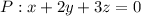 P : x + 2y + 3z = 0