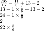 \frac{205}{15} - \frac{11}{6} + 13 - 2 \\ 13 - 1 \times \frac{1}{6} + 13 - 2 \\ 24 - 1 \times \frac{1}{6} \\ 2 \\ 22 \times \frac{5}{6}