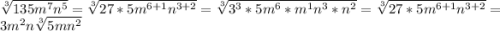 \sqrt[3]{135m^7n^5}=\sqrt[3]{27*5m^{6+1}n^{3+2}}=\sqrt[3]{3^3*5m^{6}*m^{1}n^{3}*n^2}= \sqrt[3]{27*5m^{6+1}n^{3+2}}=3m^2n\sqrt[3]{5mn^2}