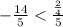 - \frac{14}{5} < \frac{ \frac{2}{4} }{5}