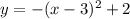 y = - (x - 3)^{2} + 2