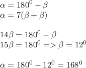 \alpha = {180}^{0} - \beta \\ \alpha = 7( \beta + \beta ) \\ \\ 14 \beta = {180}^{0} - \beta \\ 15 \beta = {180}^{0} = \beta = {12}^{0} \\ \\ \alpha = {180}^{0} - {12}^{0} = {168}^{0}