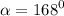 \alpha = {168}^{0}