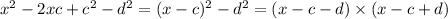 x ^{2} - 2xc + c ^{2} - d^{2} = (x - c) ^{2} - d ^{2} = (x - c - d) \times (x - c + d)