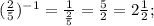 (\frac{2}{5})^{-1} = \frac{1}{\frac{2}{5} }= \frac{5}{2} = 2\frac{1}{2};