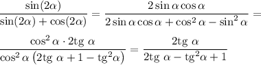 \dfrac{\sin(2\alpha)}{\sin(2\alpha)+\cos(2\alpha)}=\dfrac{2\sin\alpha\cos\alpha}{2\sin\alpha\cos\alpha+\cos^2\alpha-\sin^2\alpha}=\medskip\\\dfrac{\cos^2\alpha\cdot2\mathrm{tg}~\alpha}{\cos^2\alpha\left(2\mathrm{tg}~\alpha+1-\mathrm{tg}^2\alpha\right)}=\dfrac{2\mathrm{tg}~\alpha}{2\mathrm{tg}~\alpha-\mathrm{tg}^2\alpha+1}