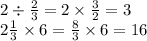 2 \div \frac{2}{3} = 2 \times \frac{3}{2} = 3 \\ 2 \frac{1}{3} \times 6 = \frac{8}{3} \times 6 = 16 \\