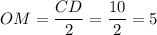 OM = \dfrac{CD}{2} = \dfrac{10}{2} = 5