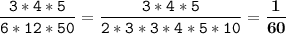 \tt\displaystyle \frac{3*4*5}{6*12*50}=\frac{3*4*5}{2*3*3*4*5*10}=\bold{\frac{1}{60}}