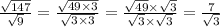 \frac{ \sqrt{147} }{ \sqrt{9} } = \frac{ \sqrt{49 \times 3} }{ \sqrt{3 \times 3} } = \frac{ \sqrt{49} \times \sqrt{3} }{ \sqrt{3} \times \sqrt{3} } = \frac{7}{ \sqrt{3} }