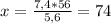 x=\frac{7,4*56}{5,6} = 74