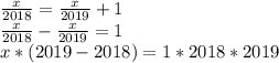 \frac{x}{2018}=\frac{x}{2019}+1\\\frac{x}{2018}-\frac{x}{2019}=1\\x*(2019-2018) = 1*2018*2019