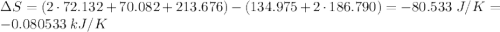 \Delta S = (2 \cdot 72.132 + 70.082 + 213.676) - (134.975 + 2 \cdot 186.790) = -80.533\;J/K = -0.080533\;kJ/K