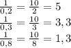 \frac{1}{0,2} = \frac{10}{2} = 5\\\frac{1}{0,3} = \frac{10}{3} = 3,3\\\frac{1}{0,8} = \frac{10}{8} = 1,3