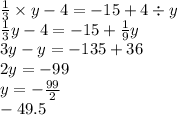 \frac{1}{3} \times y - 4 = - 15 + 4 \div y \\ \frac{1}{3} y - 4 = - 15 + \frac{1}{9} y \\ 3y - y = - 135 + 36 \\ 2y = - 99 \\ y = - \frac{99}{2} \\ - 49.5