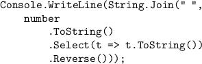 \texttt{Console.WriteLine(String.Join(" ",}\\\texttt{{ }{ }{ }{ }number}\\\texttt{{ }{ }{ }{ }{ }{ }{ }{ }.ToString()}\\\texttt{{ }{ }{ }{ }{ }{ }{ }{ }.Select(t = t.ToString())}\\\texttt{{ }{ }{ }{ }{ }{ }{ }{ }.Reverse()));}