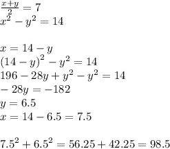 \frac{x + y}{2} = 7 \\ {x}^{2} - {y}^{2} = 14 \\ \\ x = 14 - y \\ {(14 - y)}^{2} - {y}^{2} = 14 \\ 196 - 28y + {y}^{2} - {y}^{2} = 14 \\ - 28y = - 182 \\ y = 6.5 \\ x = 14 - 6.5 = 7.5 \\ \\ {7.5}^{2} + {6.5}^{2} = 56.25 + 42.25 = 98.5