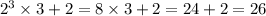 2 {}^{3} \times 3 + 2 = 8 \times 3 + 2 = 24 + 2 = 26