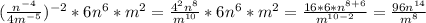 (\frac{n^{-4}}{4m^{-5}})^{-2}*6n^6*m^2=\frac{4^2n^{8}}{m^{10}}*6n^6*m^2=\frac{16*6*n^{8+6}}{m^{10-2}} =\frac{96n^{14}}{m^{8}}