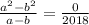 \frac{ {a}^{2} - {b}^{2} }{a - b} = \frac{0}{2018}