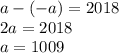 a - ( - a) = 2018 \\ 2a = 2018 \\ a = 1009