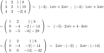 \left(\begin{array}{lll}1&2&1\; |\; 8\\3&2&1\; |\; 10\\4&3&-2|\; 4\end{array}\right)\sim \; \; (-3)\cdot 1str+2str\; \; ;\; \; (-4)\cdot 1str+3str\\\\\\\sim \left(\begin{array}{ccc}1&2&1\; |\; 8\\0&-4&-2\; |-14\\0&-5&-6|-28\end{array}\right)\; \sim \; \; (-5)\cdot 2str+4\cdot 3str\\\\\\\sim \left(\begin{array}{ccc}1&2&1\; |\; 8\\0&-4&-2|-14\\0&0&-14|\; -42\end{array}\right)\; \sim \; \; 2str:(-2)\; \; ;\; \; 3str:(-14)