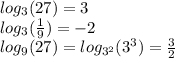 log_{3}(27) = 3 \\ log_{3}( \frac{1}{9} ) = - 2 \\ log_{9}(27) = log_{ {3}^{2} }( {3}^{3} ) = \frac{3}{2}