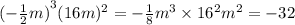 {( - \frac{1}{2} m)}^{3}( {16m})^{2} = - \frac{1}{8} {m}^{3} \times {16}^{2} {m}^{2} = - 32