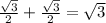 \frac{ \sqrt{3} }{2} + \frac{ \sqrt{3} }{2} = \sqrt{3}