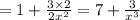 = 1 + \frac{3 \times 2}{2 {x}^{2} } = 7 + \frac{3}{ {x}^{3} }