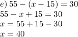 e) \: 55 - (x - 15) = 30 \\ 55 - x + 15 = 30 \\ x = 55 + 15 - 30 \\ x = 40