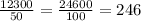 \frac{12300}{50} = \frac{24600}{100} = 246