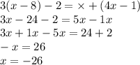 3(x - 8) - 2 = \times + (4x - 1) \\ 3x - 24 - 2 = 5x - 1x \\ 3x + 1x - 5x = 24 + 2 \\ - x = 26 \\ x = - 26