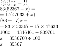 \frac{52367 - x}{47633 + x} = \frac{17}{83} \\ 83(52367 - x) = \\ = 17(47633 + x) \\ (83 + 17)x = \\ = 83 \times 52367 - 17 \times 47633 \\ 100x = 4346461 - 809761 \\ x = 3536700 \div 100 \\ x = 35367