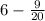 6 - \frac{9}{20}