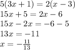 5(3x + 1) = 2(x - 3) \\ 15x + 5 = 2x - 6 \\ 15x - 2x = - 6 - 5 \\ 13x = - 11 \\ x = - \frac{11}{13}