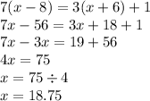 7(x - 8) = 3(x + 6) + 1 \\ 7x - 56 = 3x + 18 + 1 \\ 7x - 3x = 19 + 56 \\ 4x = 75 \\ x = 75 \div 4 \\ x = 18.75