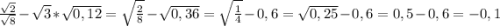 \frac{\sqrt{2}}{\sqrt{8}} - \sqrt{3} * \sqrt{0,12} = \sqrt{\frac{2}{8}} - \sqrt{0,36} = \sqrt{\frac{1}{4}} - 0,6 = \sqrt{0,25} - 0,6 = 0,5 - 0,6 = - 0,1