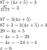 87 \div (4x + 5) = 3 \\ \frac{87}{4x + 5} = 3 \\ \\ 87 = 3(4x + 5) \\ 87 \div 3 = 3(4x + 5) \div 3 \\ 29 = 4 x+ 5 \\ - 4x = 5 - 29 \\ - 4x = - 24 \div - 4 \\ x = 6