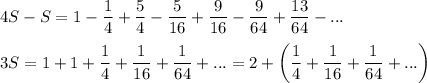 4S-S=1-\dfrac{1}{4}+\dfrac{5}{4}-\dfrac{5}{16}+\dfrac{9}{16}-\dfrac{9}{64}+\dfrac{13}{64}-...\\ \\ 3S=1+1+\dfrac{1}{4}+\dfrac{1}{16}+\dfrac{1}{64}+...=2+\left(\dfrac{1}{4}+\dfrac{1}{16}+\dfrac{1}{64}+...\right)