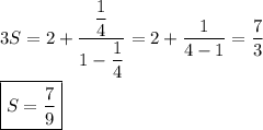 3S=2+\dfrac{\dfrac{1}{4}}{1-\dfrac{1}{4}}=2+\dfrac{1}{4-1}=\dfrac{7}{3}\\ \\ \boxed{S=\dfrac{7}{9}}