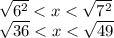 \sqrt{{6}^{2} } < x < \sqrt{ {7}^{2} } \\ \sqrt{36} < x < \sqrt{49}