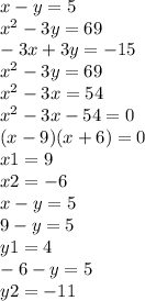 x - y = 5 \\ {x}^{2} - 3y = 69 \\ - 3x + 3y = - 15 \\ {x}^{2} - 3y = 69 \\ {x}^{2} - 3x = 54 \\ {x}^{2} - 3x - 54 = 0 \\ (x - 9)(x + 6) = 0 \\ x1 = 9 \\ x2 = - 6 \\ x - y = 5 \\ 9 - y = 5 \\ y1 = 4 \\ - 6 - y = 5 \\ y2 = - 11