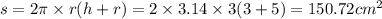 s = 2\pi \times r(h + r) = 2 \times 3.14 \times 3(3 + 5) = 150.72 {cm}^{2}